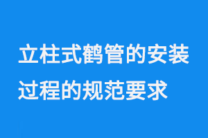 立柱式鶴管的安裝過程的規(guī)范要求(1) 0714-88.png